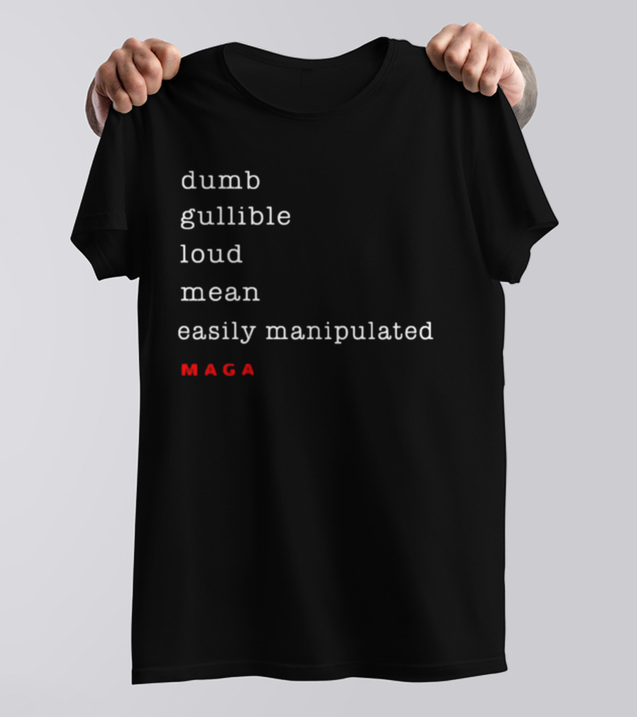 Dumb Gullible Loud Mean Easily Manipulated MAGA T-Shirt