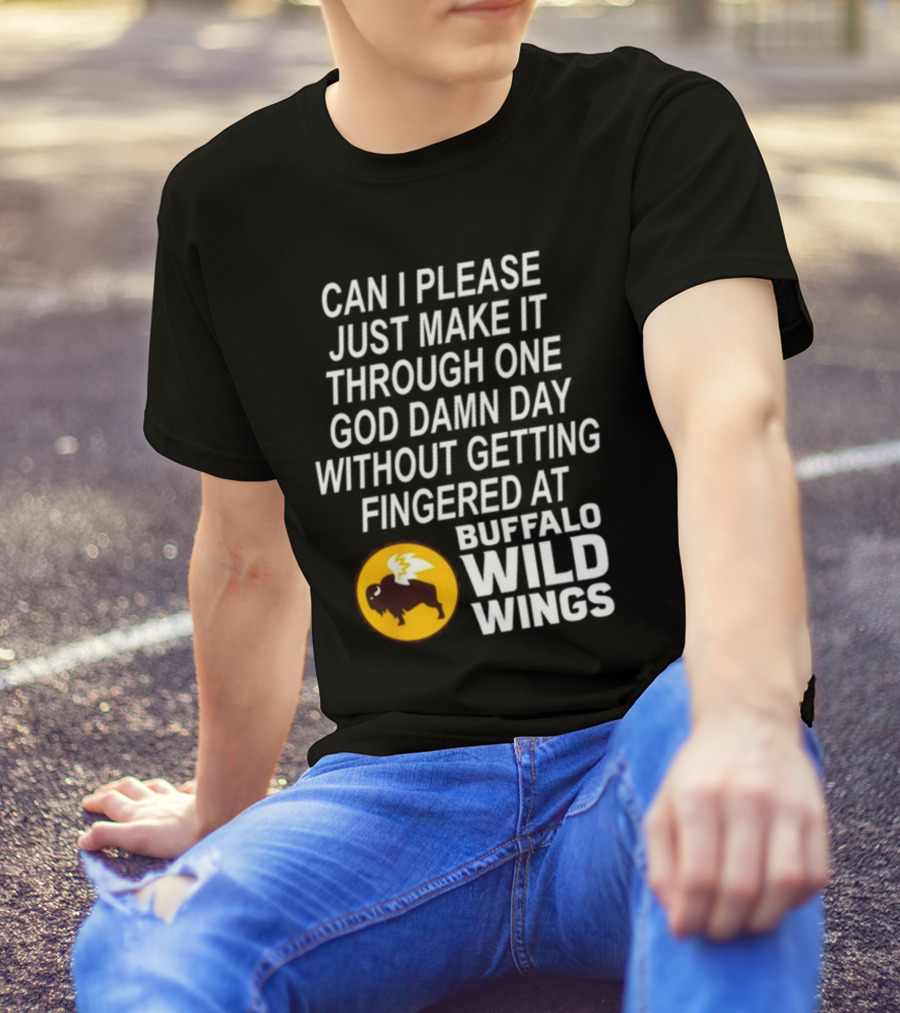 Can I Please Just Make It Through One God Damn Day Without Getting Fingered At Buffalo Wild Wings T-Shirt