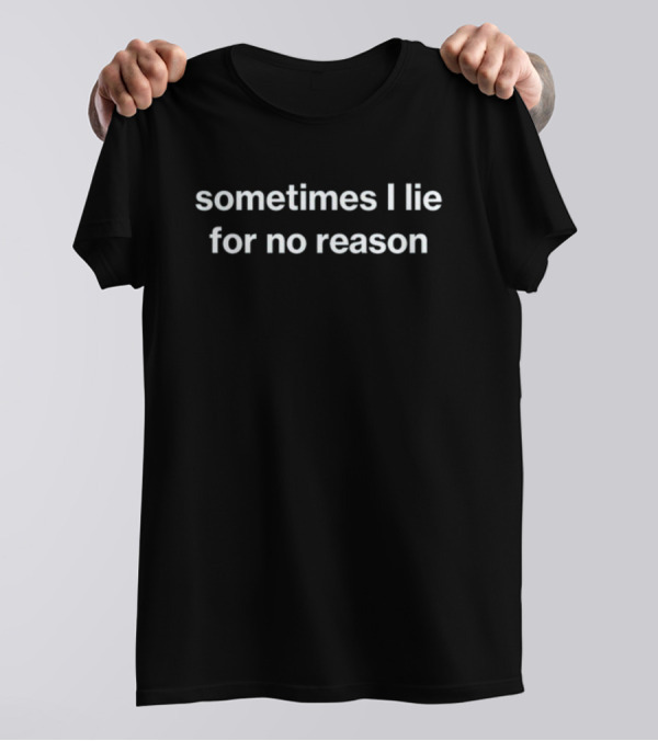Sometimes I Lie For No Reason T-Shirt