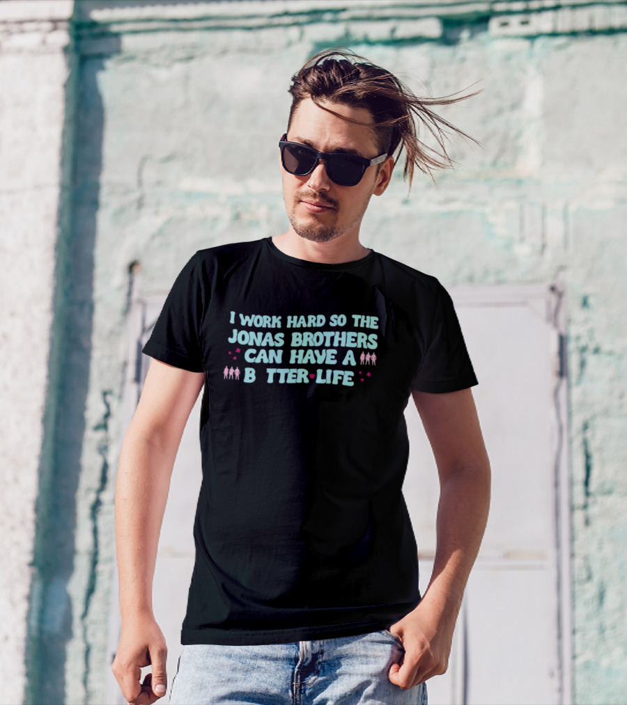I Work Hard So The Jonas Brothers Can Have A Better Life T-Shirt