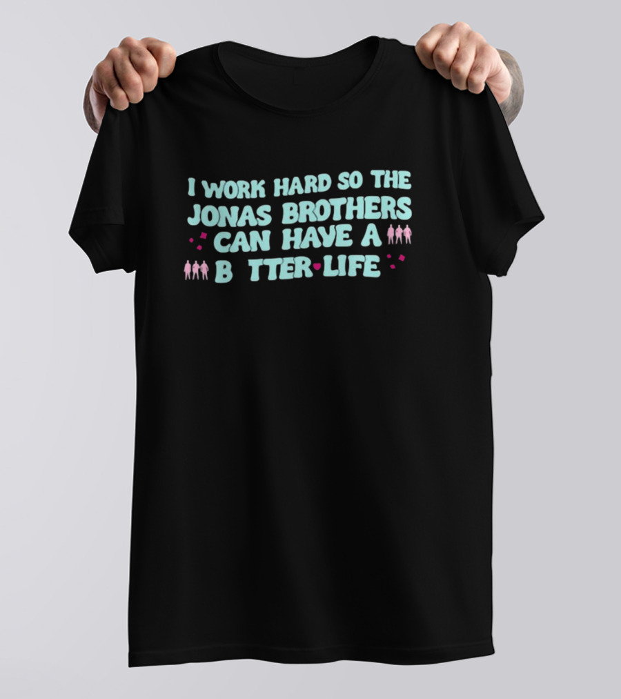 I Work Hard So The Jonas Brothers Can Have A Better Life T-Shirt
