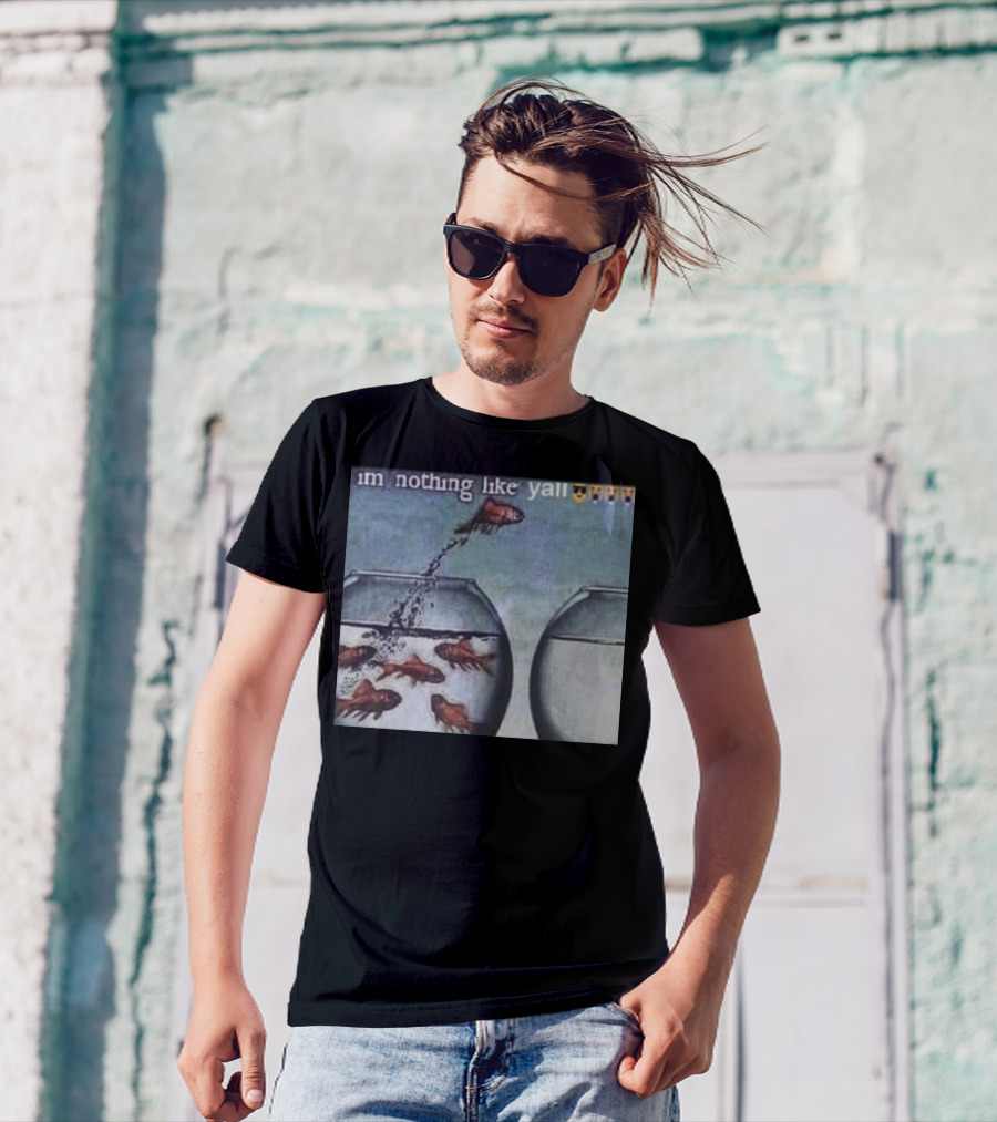 I'm Nothing Like Y'all Fish Jumping Out Of Bowl Emoji T-Shirt