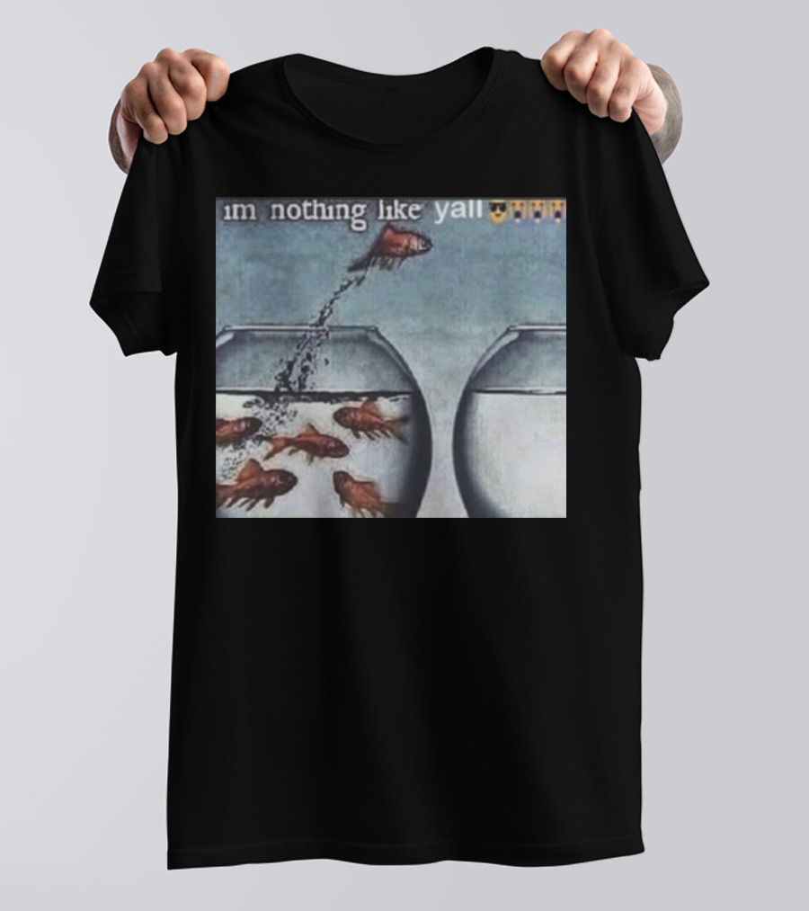 I'm Nothing Like Y'all Fish Jumping Out Of Bowl Emoji T-Shirt