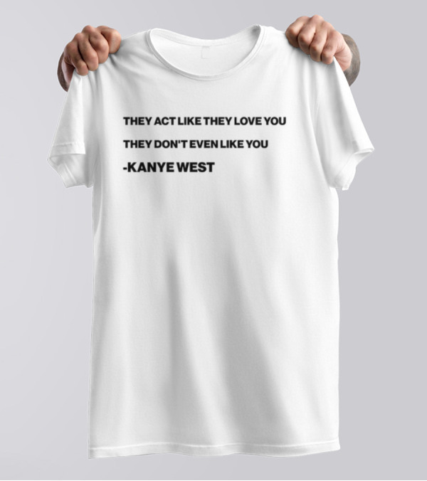 Shtreetwear They Act Like They Love You They Don’t Even Like You Kanye West T-Shirt