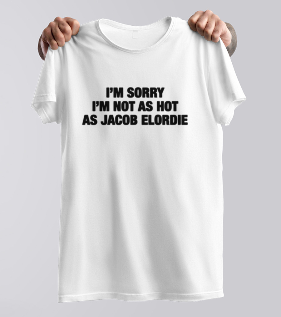 I'm Sorry I'm Not As Hot As Jacob Elordie T-Shirt