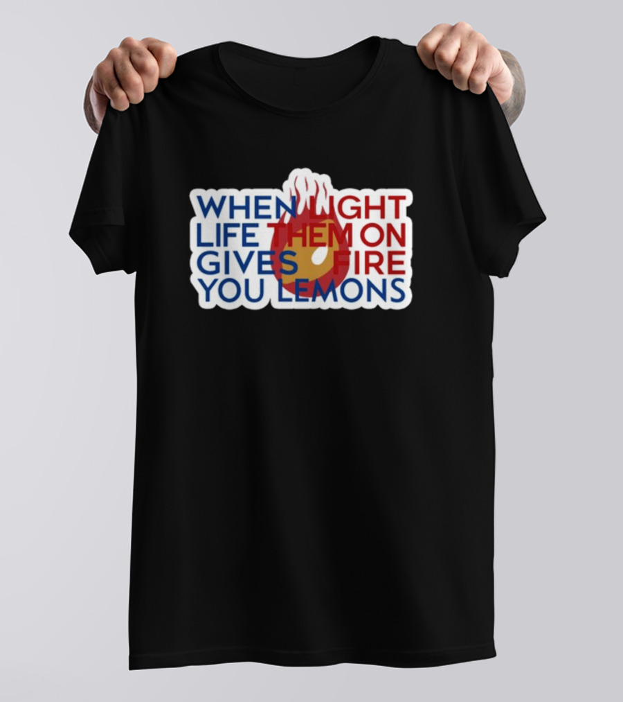 WHEN LIGHT LIFE THEM ON FIRE GIVES YOU LEMONS T-Shirt
