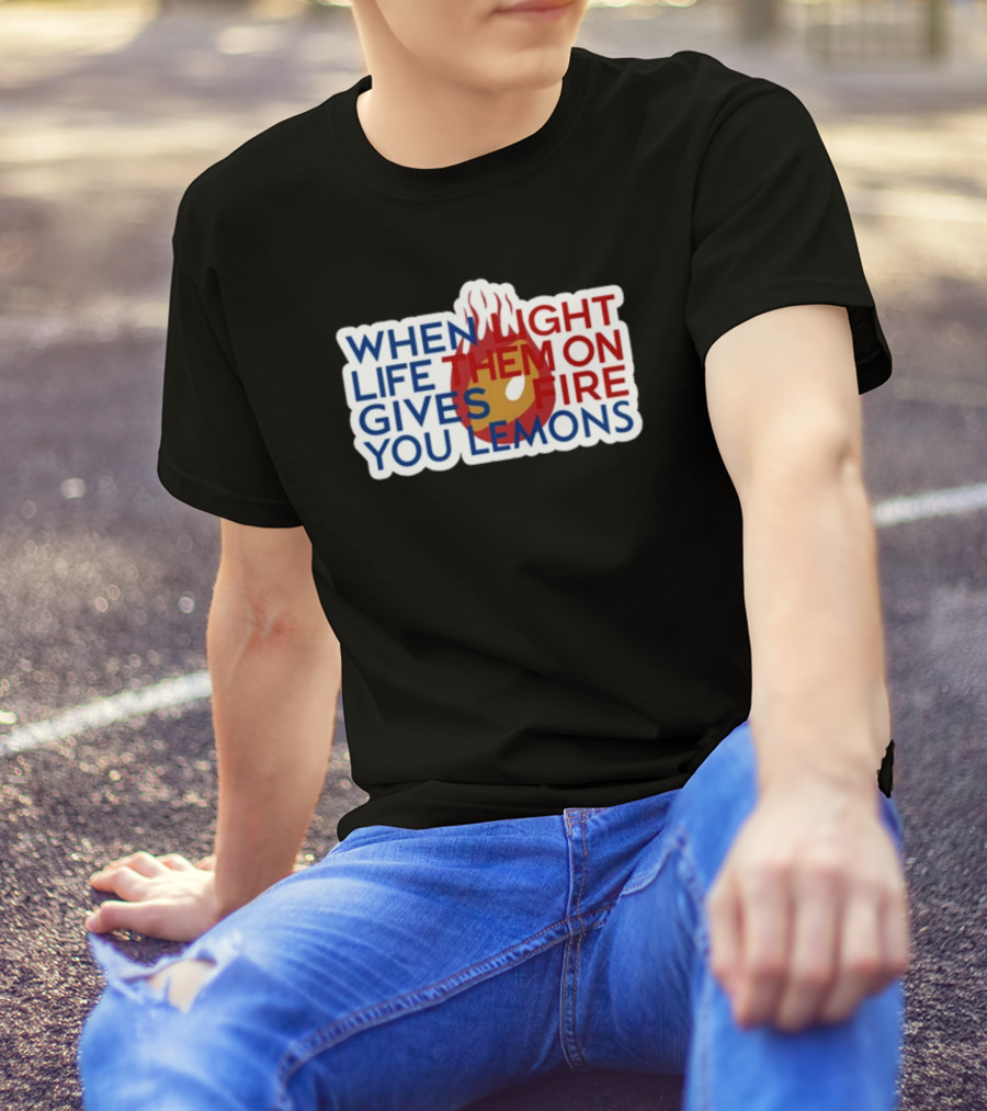 WHEN LIGHT LIFE THEM ON FIRE GIVES YOU LEMONS T-Shirt
