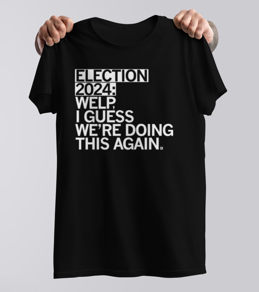Election 2024 Welp I Guess We're Doing This Again T-Shirt