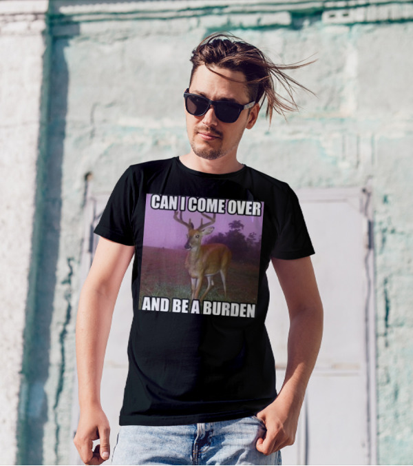 Whotfisjovana Can I Come Over And Be A Burden Funny Deer Meme T-Shirt