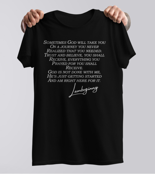 Sometimes God Will Take You On A Journey You Never Realized That You Needed Trust And Believe You Shall Receive God Is Not Done With Me He's Just Getting Started Lamboginny T-Shirt