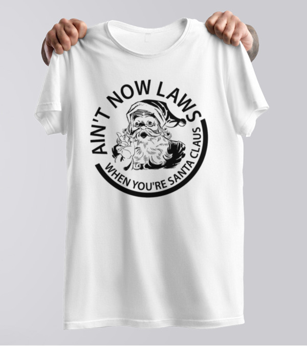 AIN'T NOW LAWS WHEN YOU'RE SANTA CLAUS T-Shirt