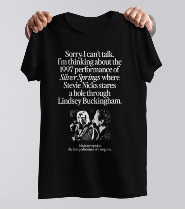 Sorry I Can't Talk I'm Thinking About The 1997 Performance Of Silver Springs Where Stevie Nicks Stares A Hole Through Lindsey Buckingham T-Shirt