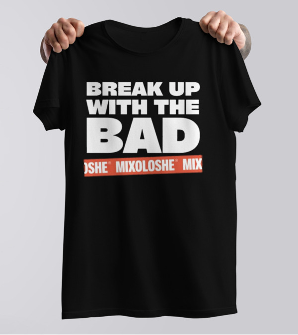 Break Up With The Bad Mixoloshe Mixoloshe Mix T-Shirt