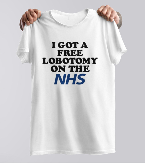 I Got A Free Lobotomy On The NHS T-Shirt