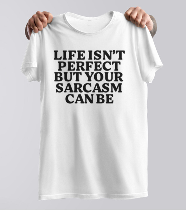 Life Isn't Perfect But Your Sarcasm Can Be Shirt Phrase Fun Humor Mood T-Shirt