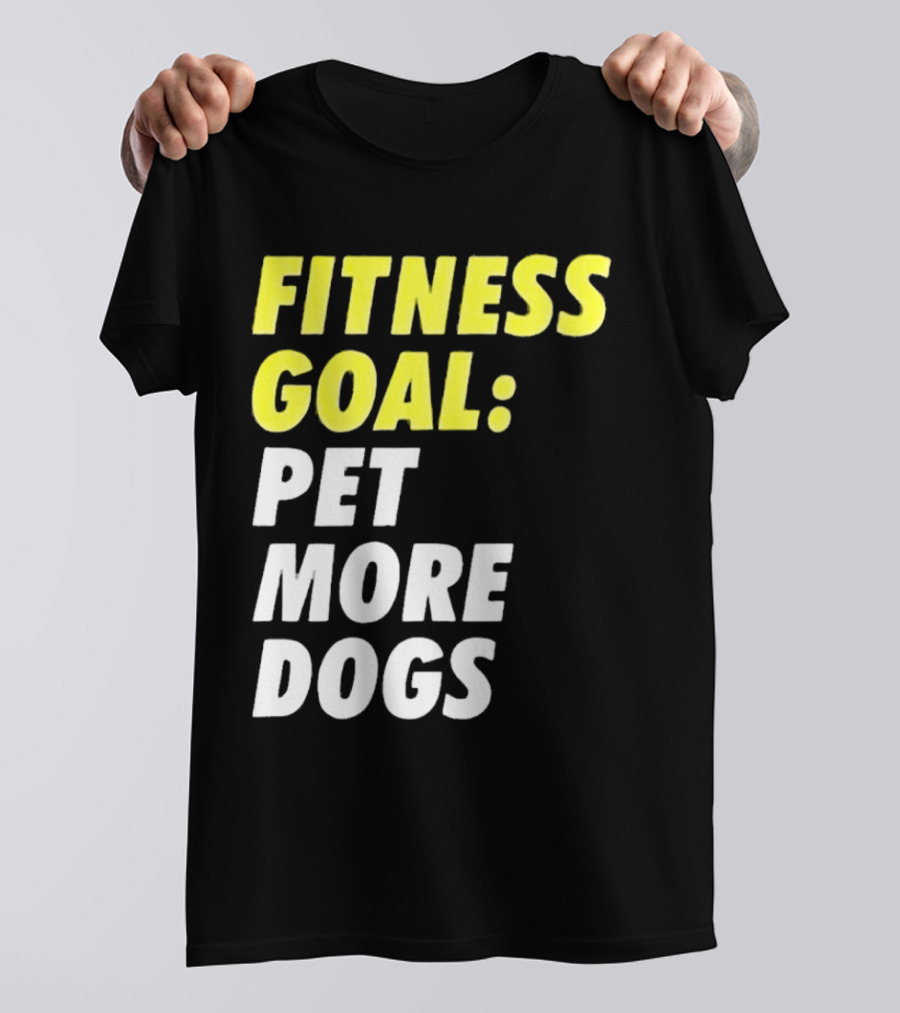 FITNESS GOAL PET MORE DOGS T-Shirt