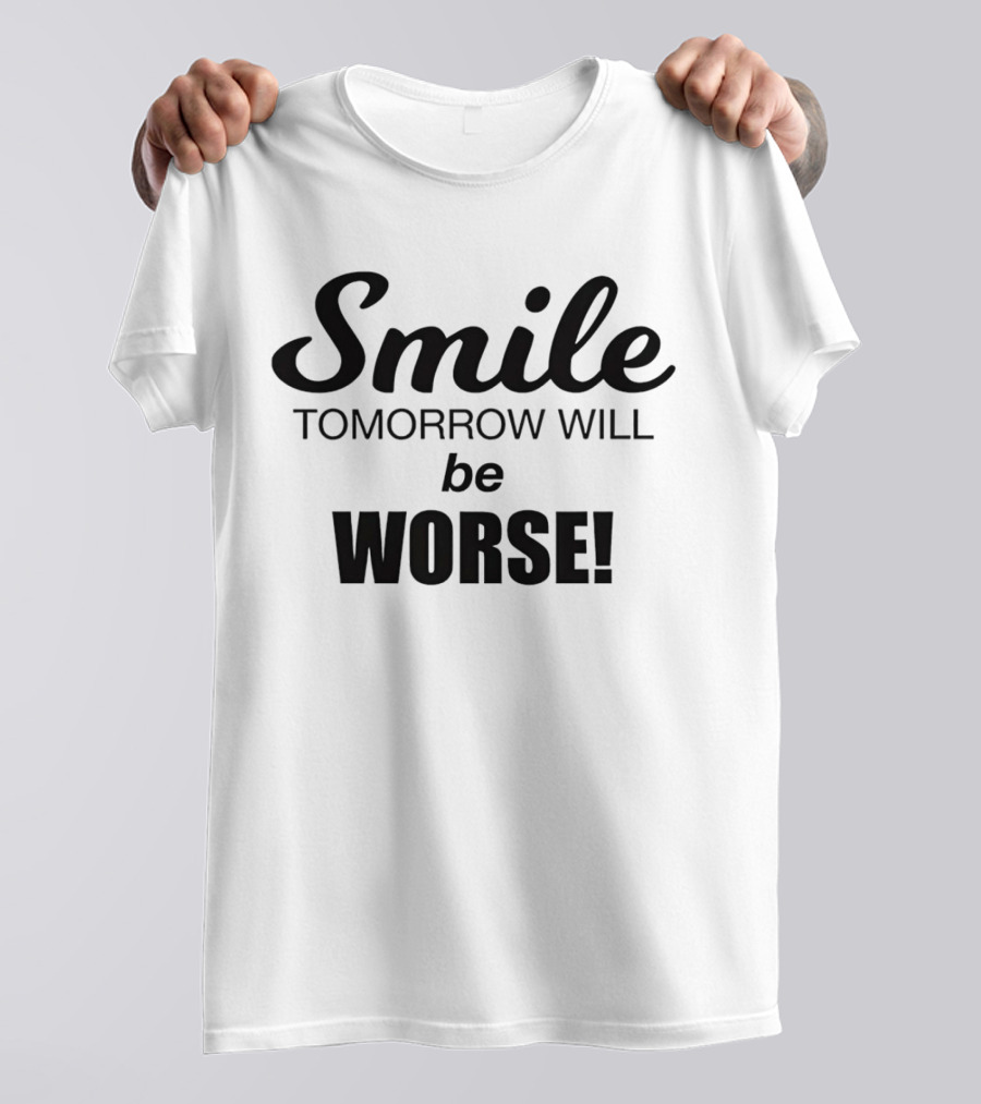 Smile Tomorrow Will Be Worse Be Worse T-Shirt