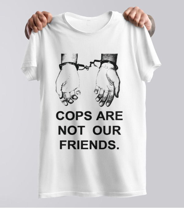 Cops Are Not Our Friends Handcuffed Hands T-Shirt