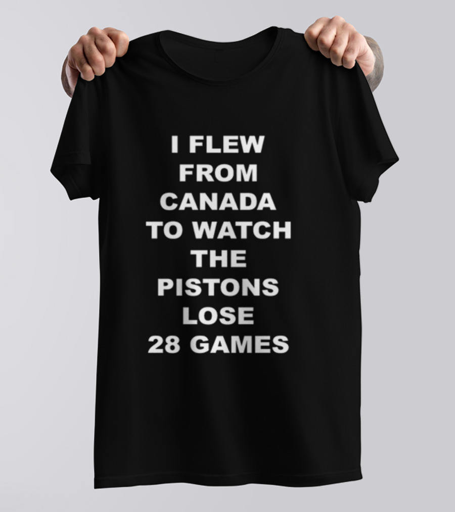 I Flew From Canada To Watch The Pistons Lose 28 Games T-Shirt