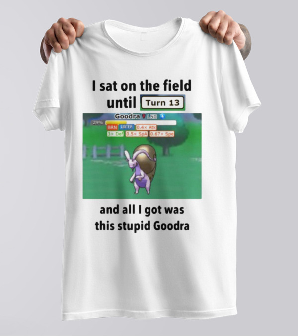 I Sat On The Field Until Turn 13 And All I Got Was This Stupid Goodra Profshroomish T-Shirt