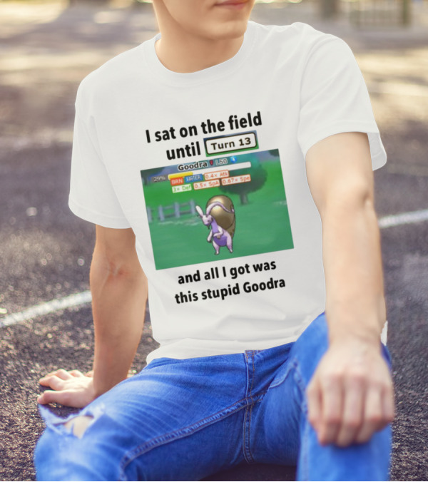 I Sat On The Field Until Turn 13 And All I Got Was This Stupid Goodra Profshroomish T-Shirt