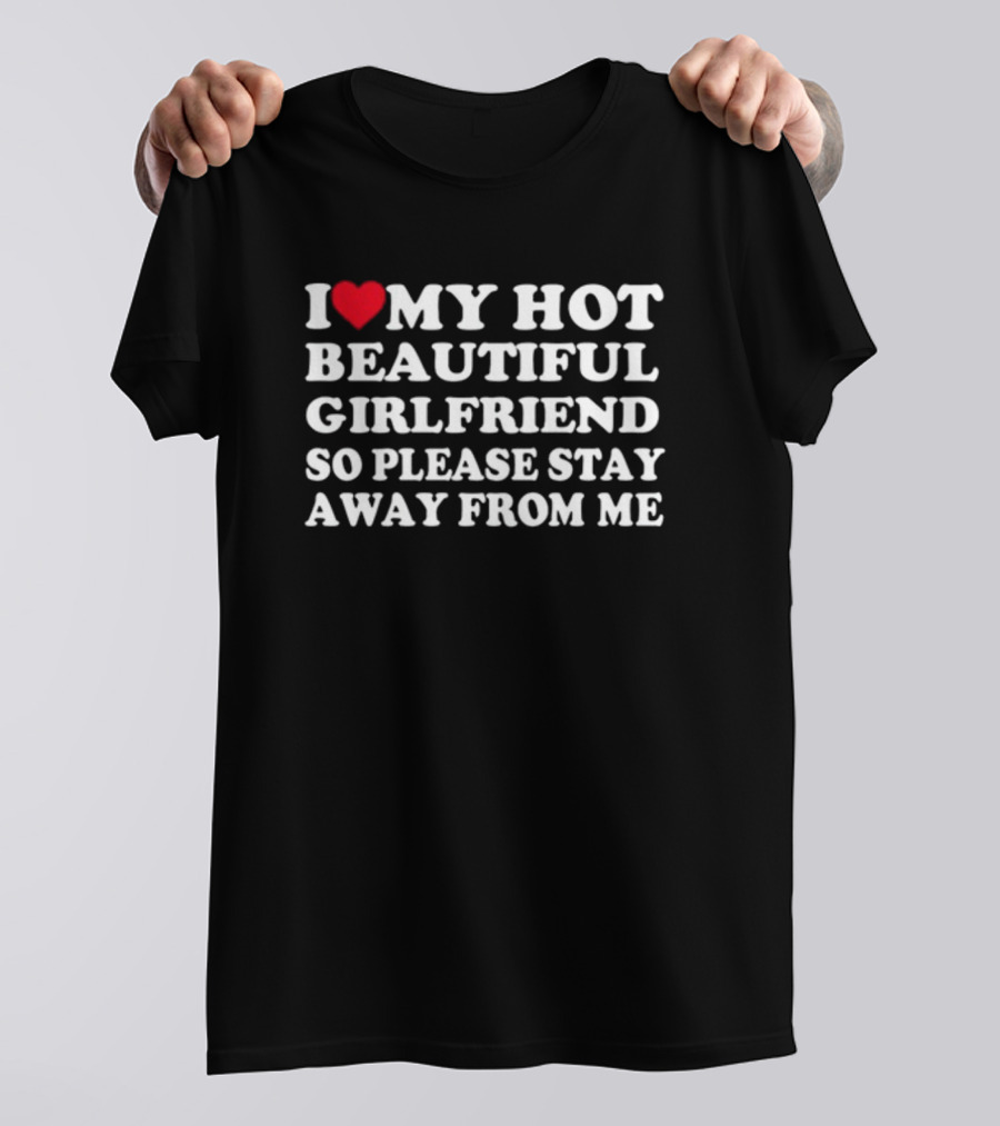Rancidmeds I Love My Hot Beautiful Girlfriend So Please Stay Away From Me Bold White Text With Red Heart T-Shirt