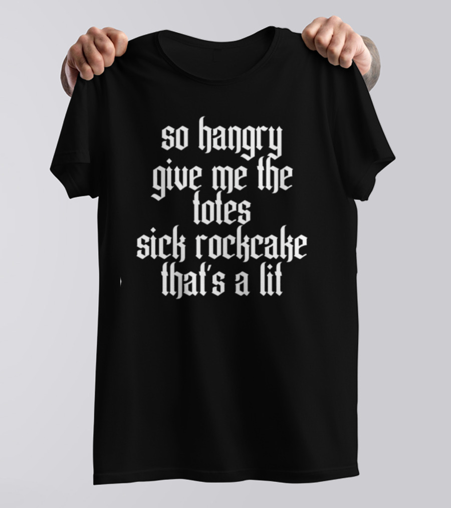 So Hangry Give Me The Totes Sick Rockcake That's A Lit T-Shirt