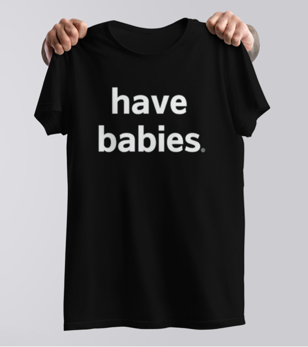 Have Babies T-Shirt