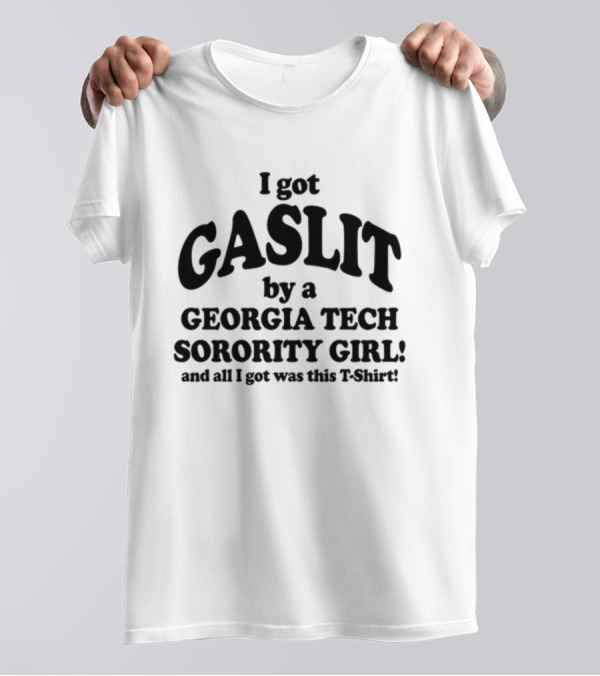 I Got Gaslit By A Georgia Tech Sorority Girl And All I Got Was This T-Shirt