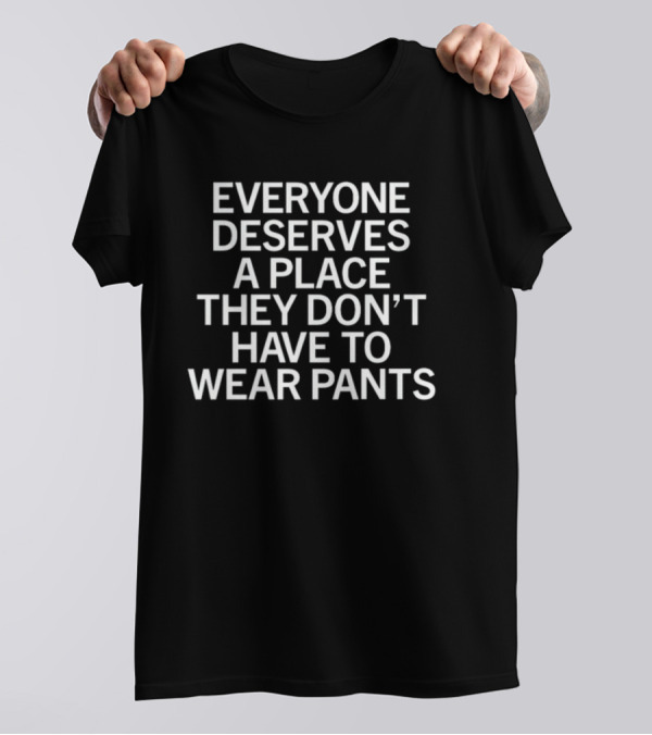 Raygun Everyone Deserves A Place They Don't Have To Wear Pants T-Shirt