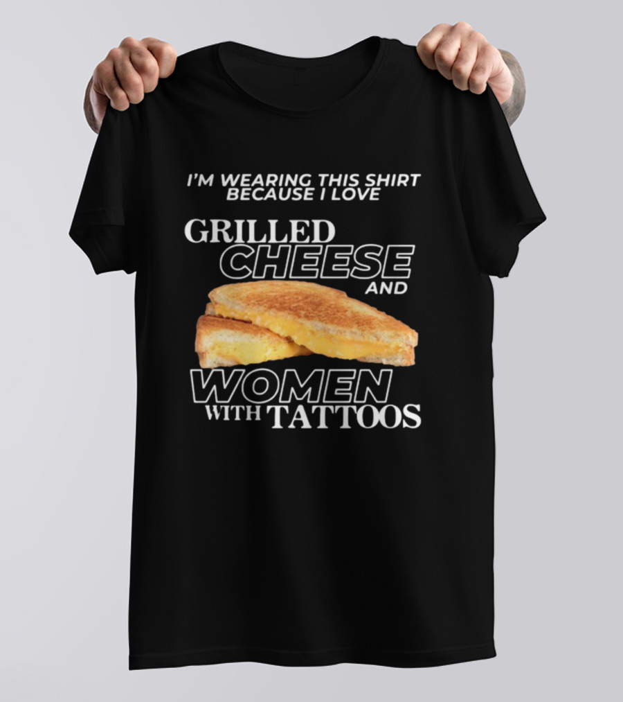 I'm Wearing This Because I Love Grilled Cheese And Women With Tattoos T-Shirt