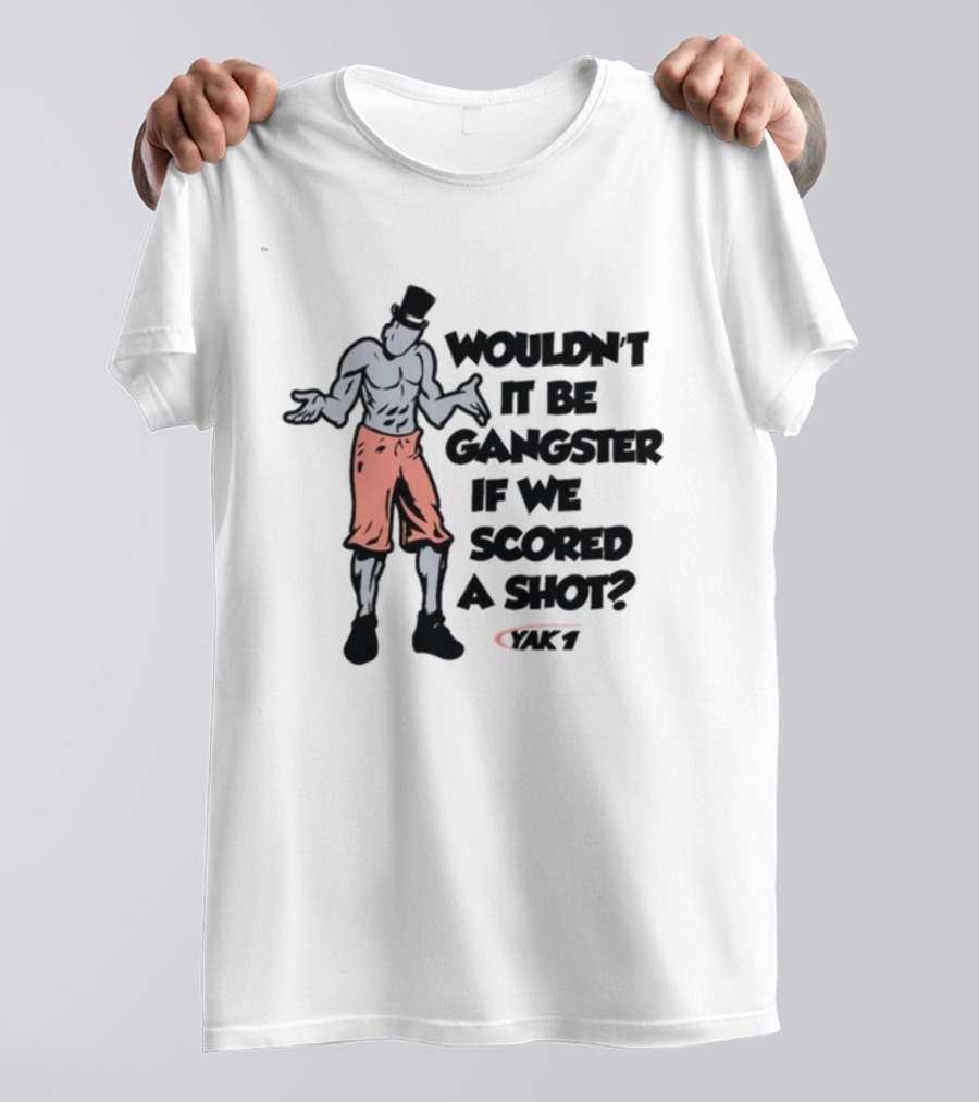 WOULDN'T IT BE GANGSTER IF WE SCORED A SHOT YAK 7 T-Shirt