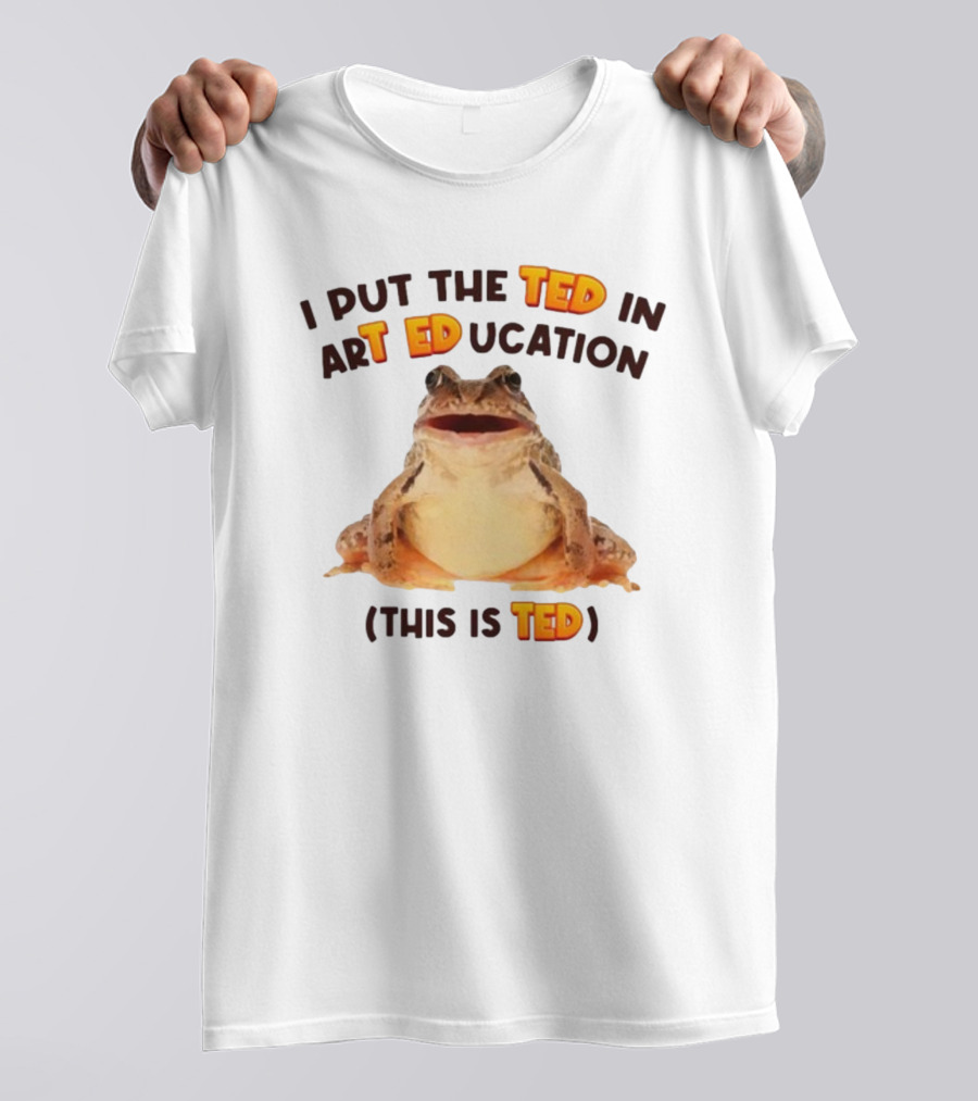I Put The Ted In Art Education This Is Ted Frog T-Shirt
