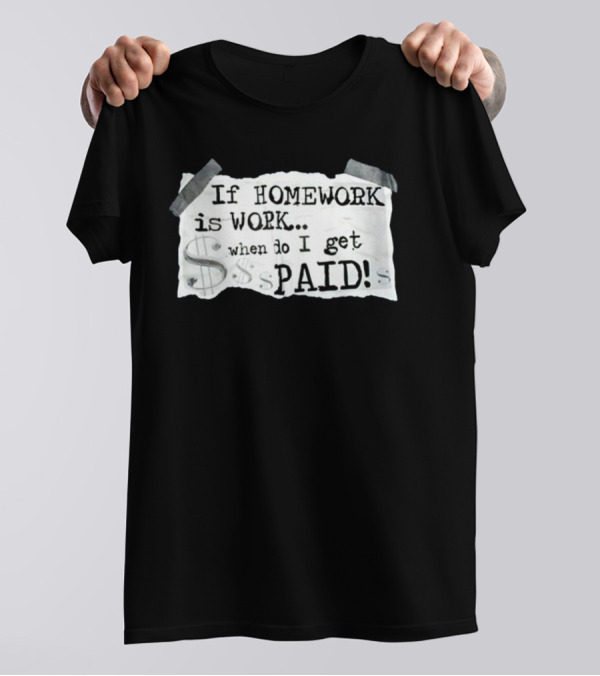 If Homework Is Work When Do I Get Paid Dollar Sign Question T-Shirt