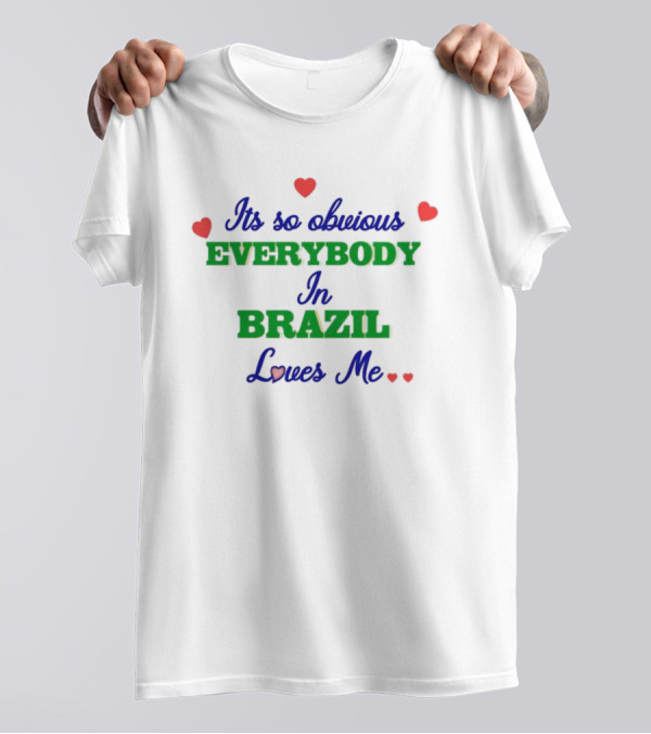 Omweekend Everybody In Brazil Loves Me Its So Obvious T-Shirt