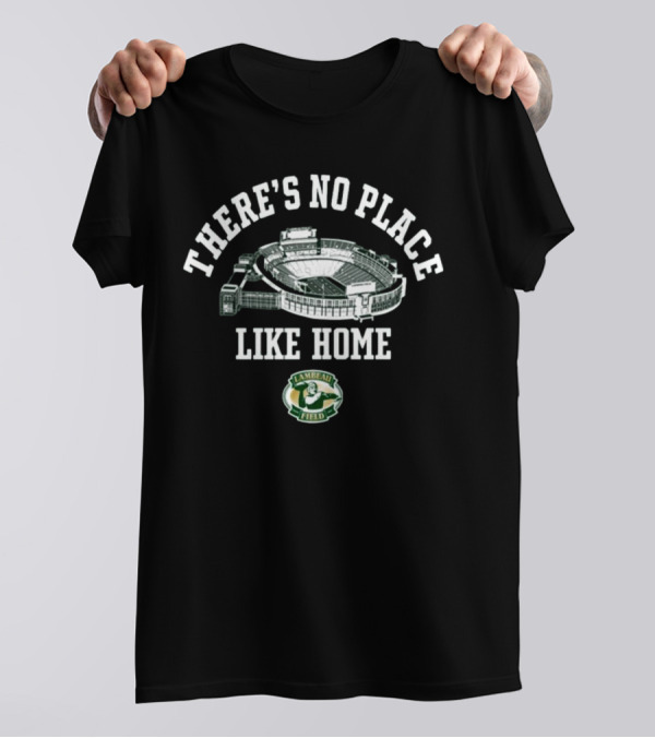 There's No Place Like Home Lambeau Field Green Bay Packers T-Shirt