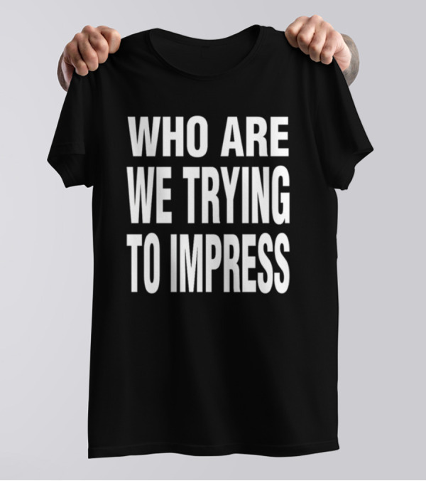 Who Are We Trying To Impress Text T-Shirt