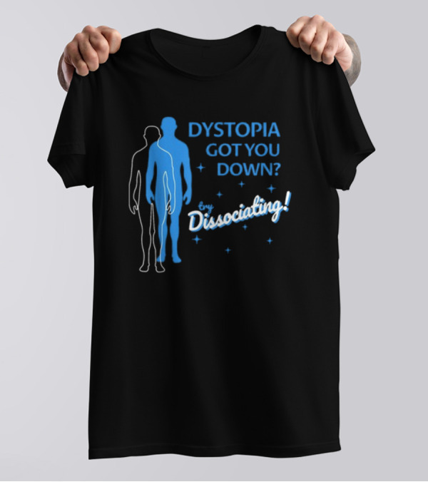 Dystopia Got You Down Try Dissociating T-Shirt
