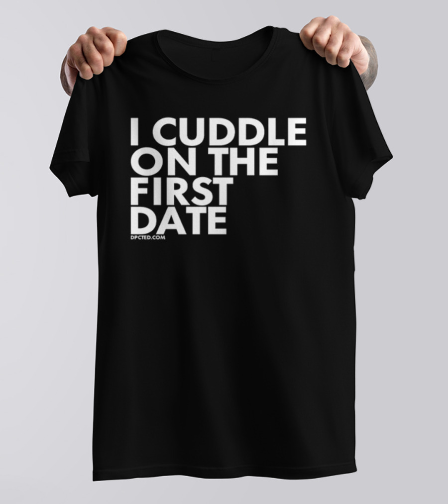 I Cuddle On The First Date Dpcted.com T-Shirt