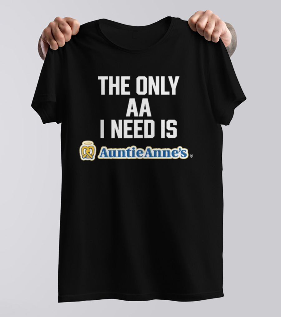 The Only AA I Need Is Auntie Anne's Pretzels T-Shirt