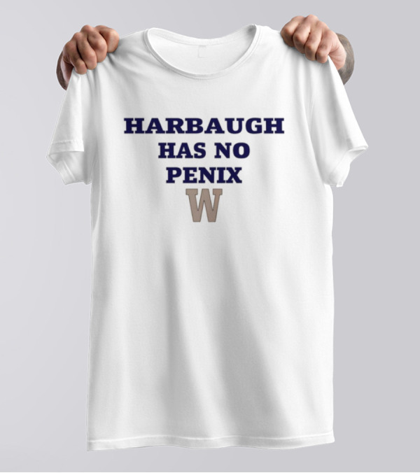 Washington Harbaugh Has No Penix W T-Shirt