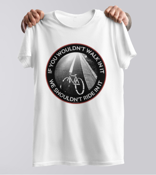 If You Wouldn't Walk In It We Shouldn't Ride In It Bicycle Road Safety Awareness T-Shirt