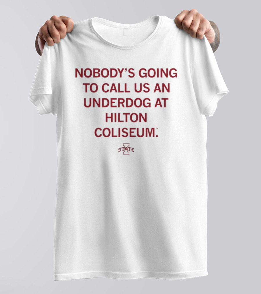 Nobody's Going To Call Us An Underdog At Hilton Coliseum Iowa State T-Shirt