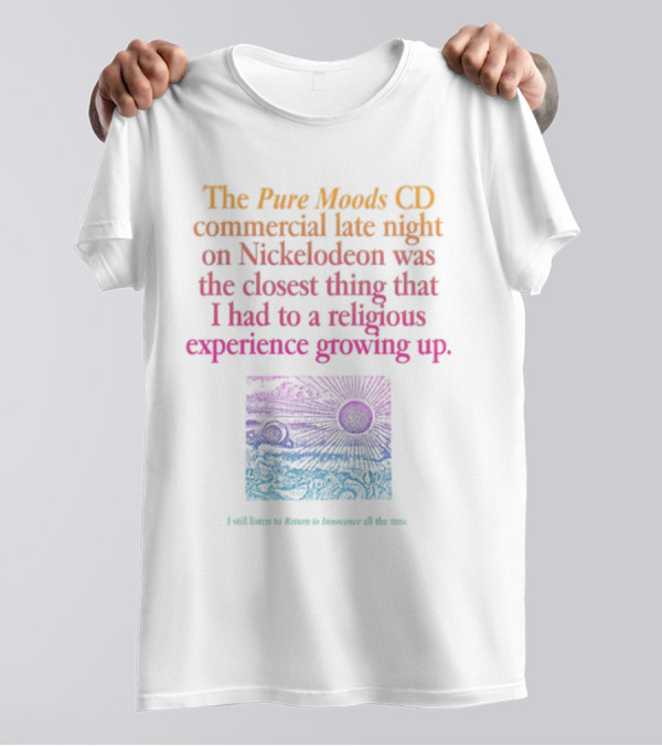 The Pure Moods CD Commercial Late Night On Nickelodeon Was The Closest Thing To A Religious Experience Growing Up I Still Listen To Return To Innocence All The Time T-Shirt