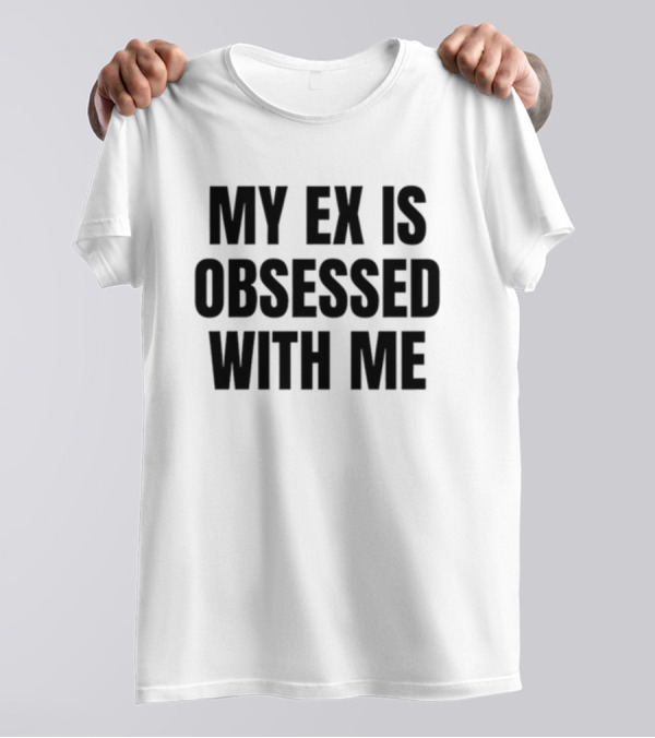 Vibe2k My Ex Is Obsessed With Me T-Shirt