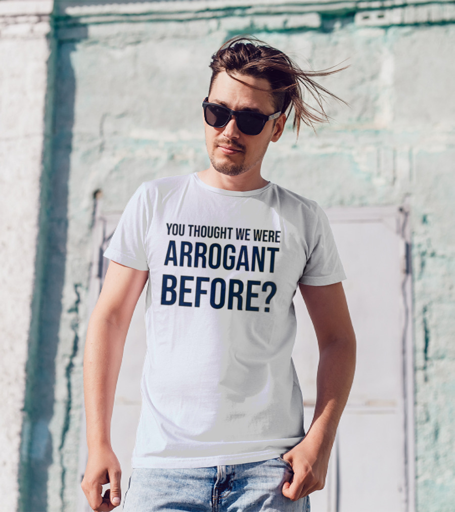 Undergroundshirts You Thought We Were Arrogant Before T-Shirt