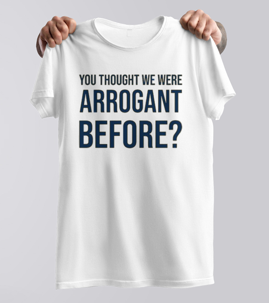 Undergroundshirts You Thought We Were Arrogant Before T-Shirt