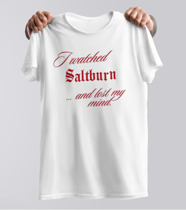 I Watched Saltburn And Lost My Mind T-Shirt