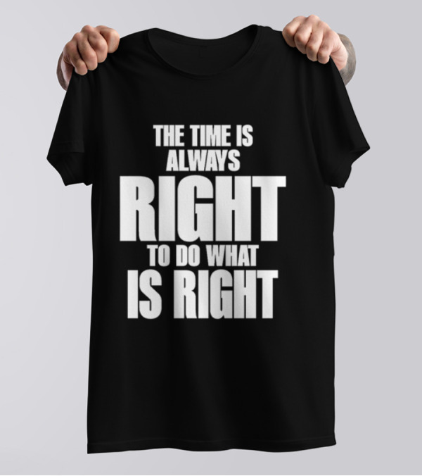 Dr. Martin Luther King Jr The Time Is Always Right To Do What Is Right Motivational Message T-Shirt