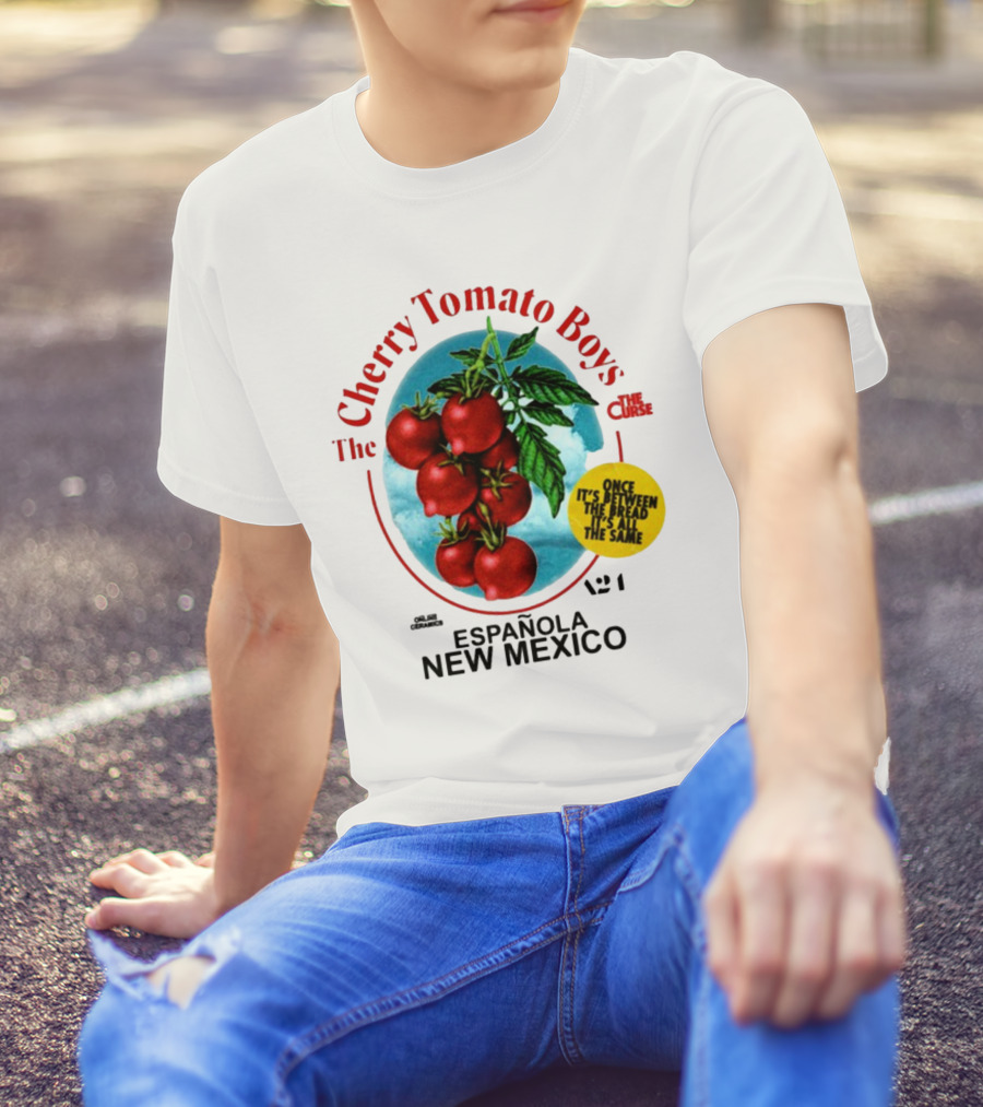Cherry Tomato Boys Curse Espanola New Mexico Once It's Between The Bread It's All The Same T-Shirt